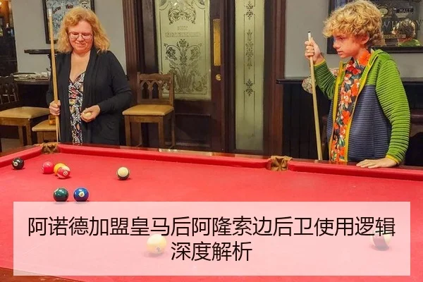 阿诺德加盟皇马后阿隆索边后卫使用逻辑深度解析